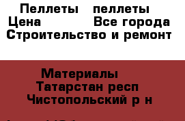 Пеллеты   пеллеты › Цена ­ 7 500 - Все города Строительство и ремонт » Материалы   . Татарстан респ.,Чистопольский р-н